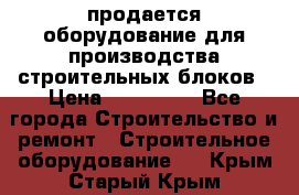 продается оборудование для производства строительных блоков › Цена ­ 210 000 - Все города Строительство и ремонт » Строительное оборудование   . Крым,Старый Крым